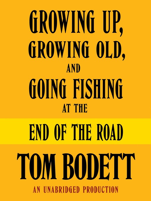 Title details for Growing Up, Growing Old and Going Fishing at the End of the Road by Tom Bodett - Available